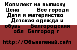 Копмлект на выписку › Цена ­ 800 - Все города Дети и материнство » Детская одежда и обувь   . Белгородская обл.,Белгород г.